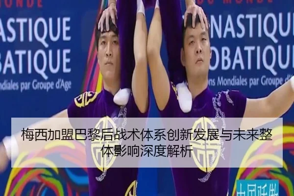 梅西加盟巴黎后战术体系创新发展与未来整体影响深度解析